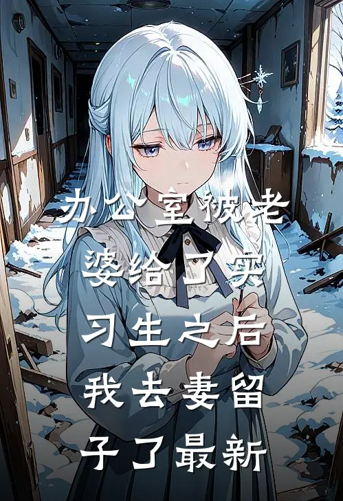 办公室被老婆给了实习生之后，我去妻留子了最新