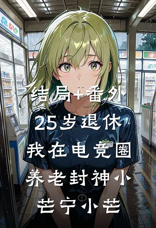 结局+番外25岁退休：我在电竞圈养老封神小芒宁小芒
