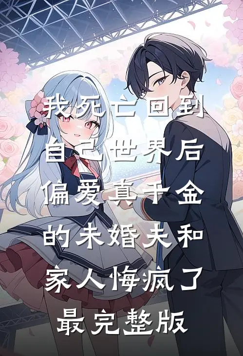 我死亡回到自己世界后，偏爱真千金的未婚夫和家人悔疯了最完整版
