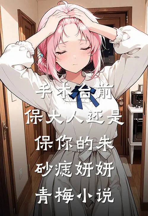 手术台前：保大人还是保你的朱砂痣妍妍青梅小说