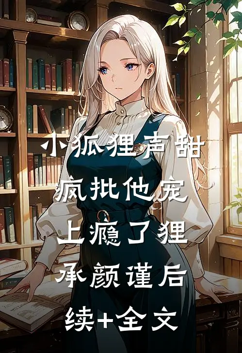 小狐狸声甜，疯批他宠上瘾了狸承颜谨后续+全文