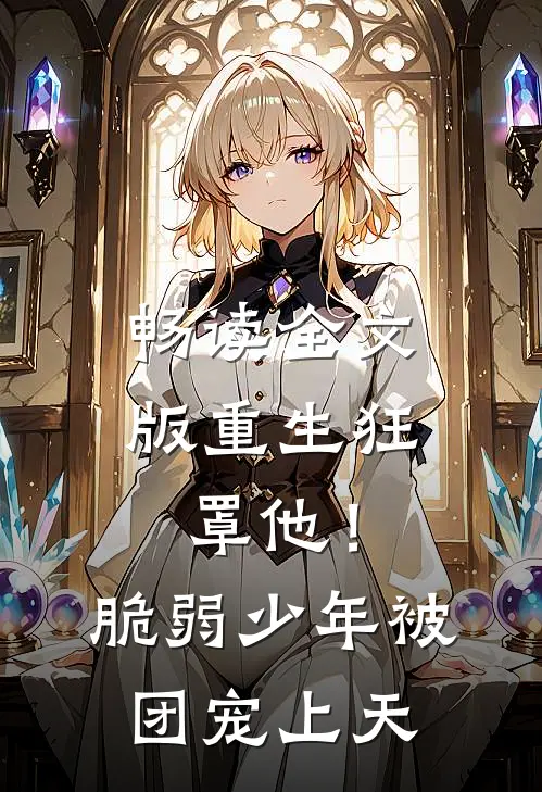 畅读全文版重生狂罩他！脆弱少年被团宠上天