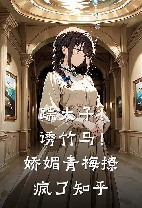 踹太子！诱竹马！娇媚青梅撩疯了知乎