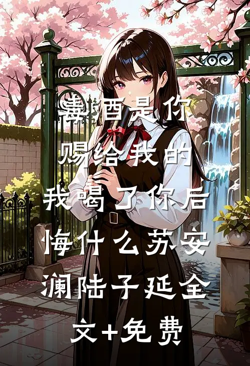 毒酒是你赐给我的，我喝了你后悔什么苏安澜陆子延全文+免费