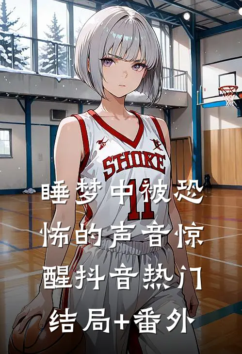 睡梦中被恐怖的声音惊醒抖音热门结局+番外