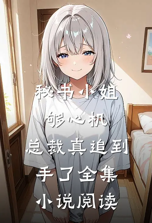 秘书小姐够心机，总裁真追到手了全集小说阅读