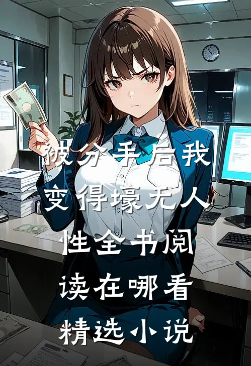 被分手后我变得壕无人性全书阅读在哪看精选小说