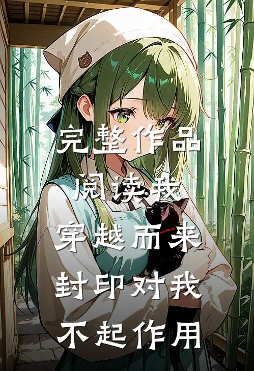 完整作品阅读我，穿越而来，封印对我不起作用