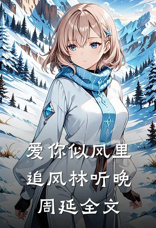 爱你似风里追风林听晚周延全文