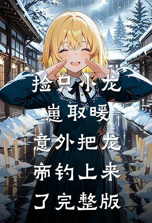 捡只小龙崽取暖，意外把龙帝钓上来了完整版