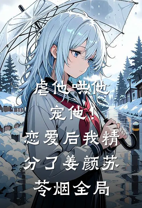 虐他哄他宠他！恋爱后我精分了姜颜苏苓烟全局