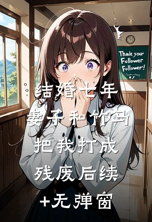 结婚七年，妻子和竹马把我打成残废后续+无弹窗