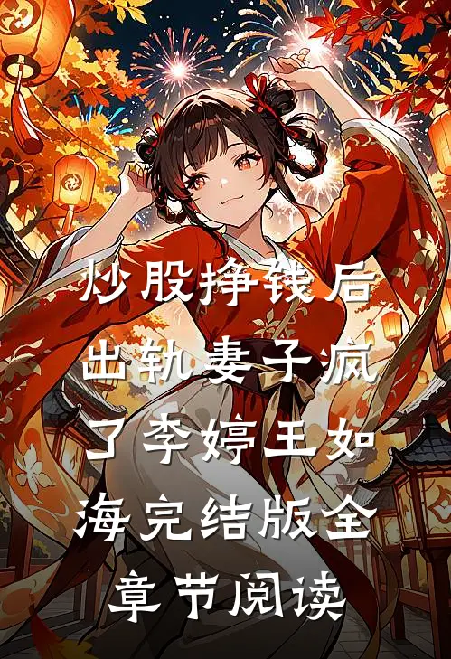 炒股挣钱后，出轨妻子疯了李婷王如海完结版全章节阅读
