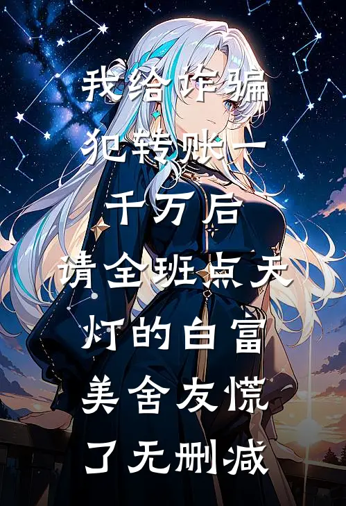 我给诈骗犯转账一千万后，请全班点天灯的白富美舍友慌了无删减