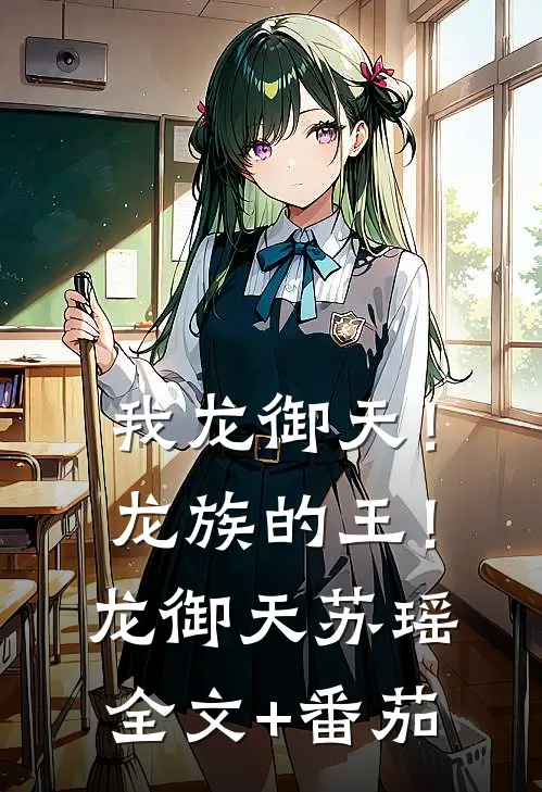 我龙御天！龙族的王！龙御天苏瑶全文+番茄