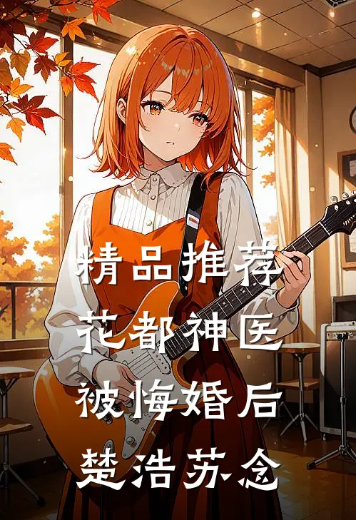 精品推荐花都神医被悔婚后楚浩苏念
