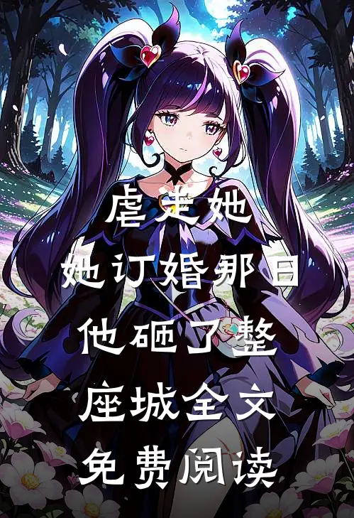 虐走她，她订婚那日他砸了整座城全文免费阅读