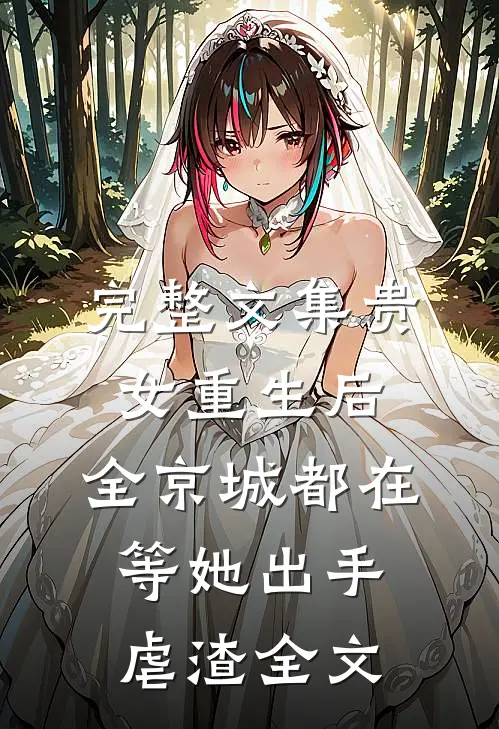 完整文集贵女重生后,全京城都在等她出手虐渣全文