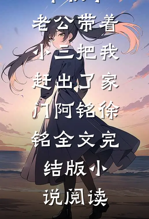 中秋节，老公带着小三把我赶出了家门阿铭徐铭全文完结版小说阅读