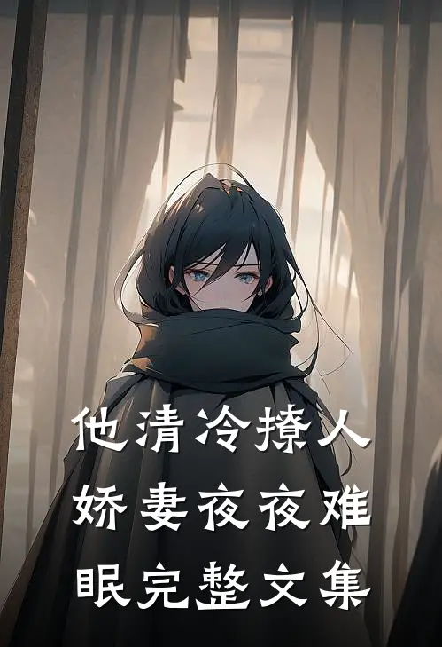 他清冷撩人，娇妻夜夜难眠完整文集
