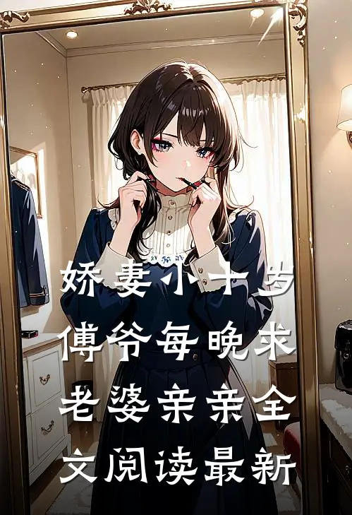 娇妻小十岁，傅爷每晚求老婆亲亲全文阅读最新