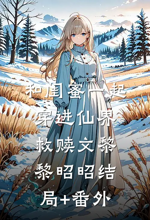 和闺蜜一起穿进仙界救赎文黎黎昭昭结局+番外