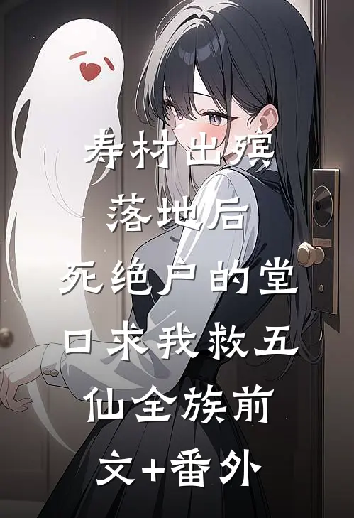 寿材出殡落地后，死绝户的堂口求我救五仙全族前文+番外
