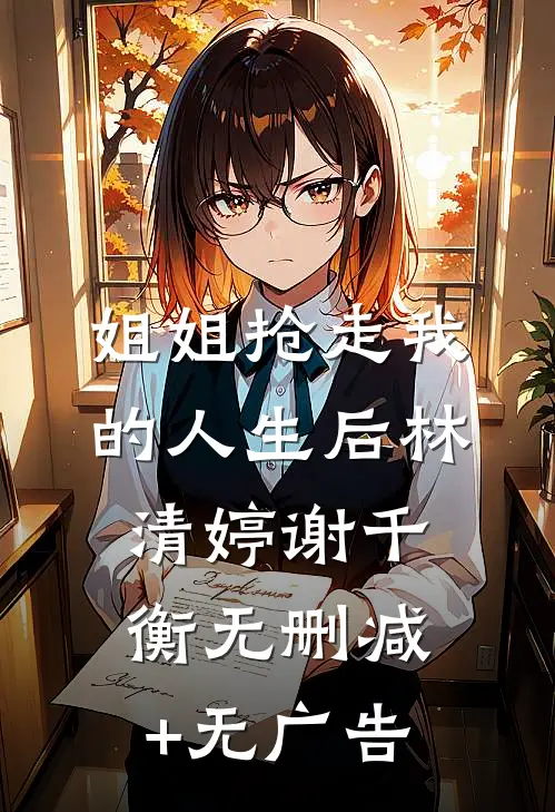 姐姐抢走我的人生后林清婷谢千衡无删减+无广告