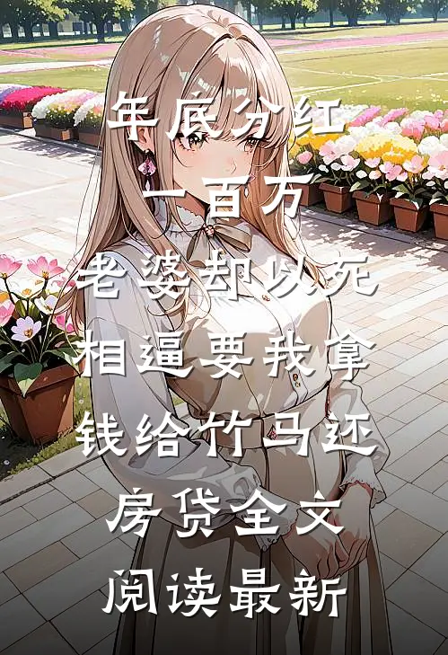 年底分红一百万，老婆却以死相逼要我拿钱给竹马还房贷全文阅读最新