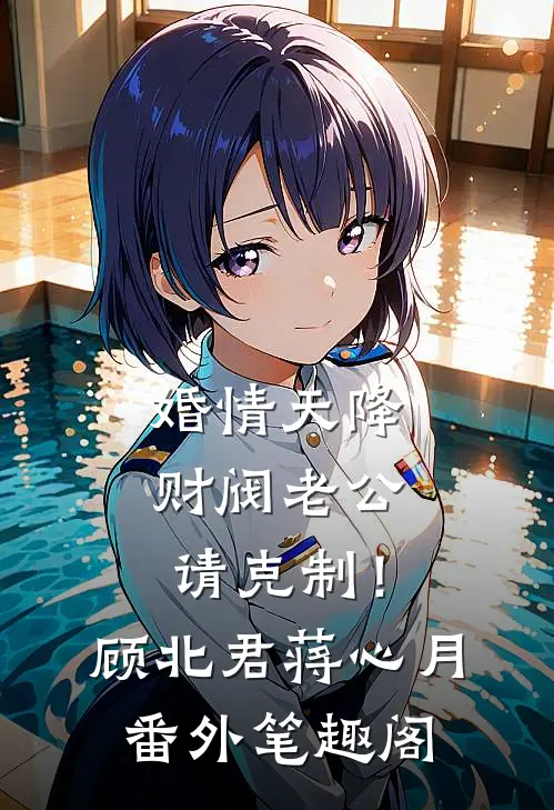 婚情天降：财阀老公请克制！：顾北君蒋心月番外笔趣阁
