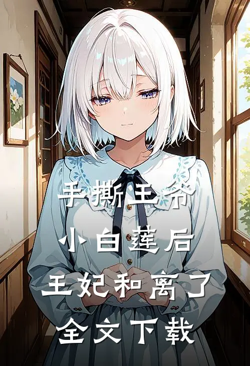 手撕王爷小白莲后，王妃和离了全文下载