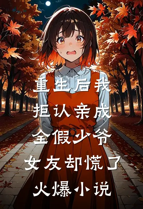 重生后我拒认亲成全假少爷，女友却慌了火爆小说