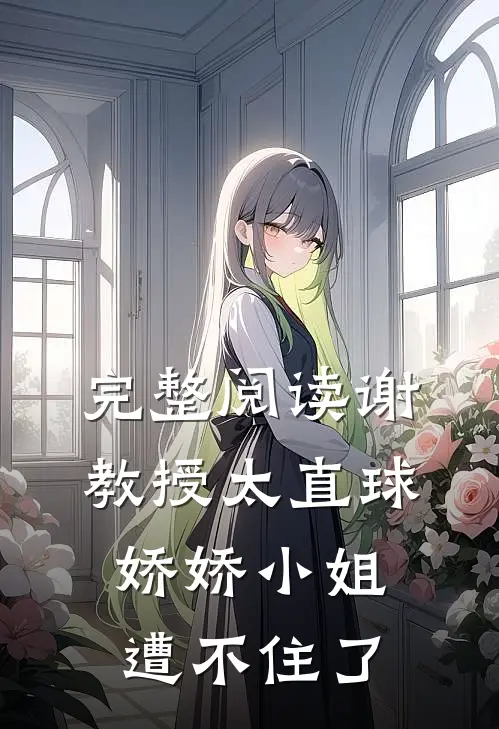 完整阅读谢教授太直球，娇娇小姐遭不住了