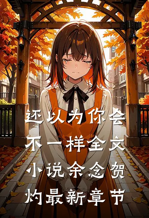 还以为你会不一样全文小说余念贺灼最新章节
