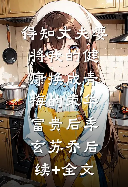 得知丈夫要将我的健康换成青梅的荣华富贵后季玄苏乔后续+全文