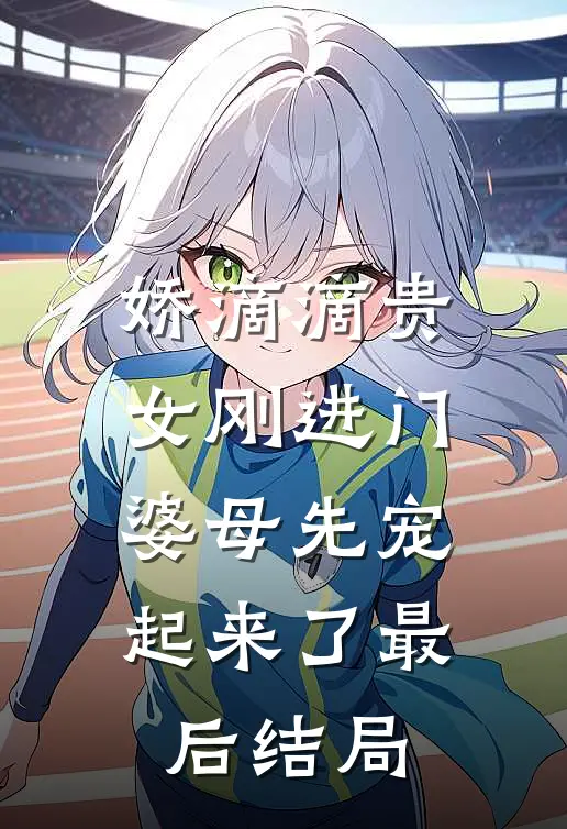 娇滴滴贵女刚进门，婆母先宠起来了最后结局