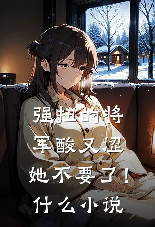 强扭的将军酸又涩，她不要了！什么小说
