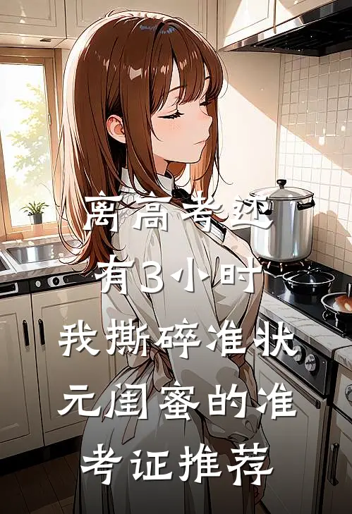 离高考还有3小时，我撕碎准状元闺蜜的准考证推荐