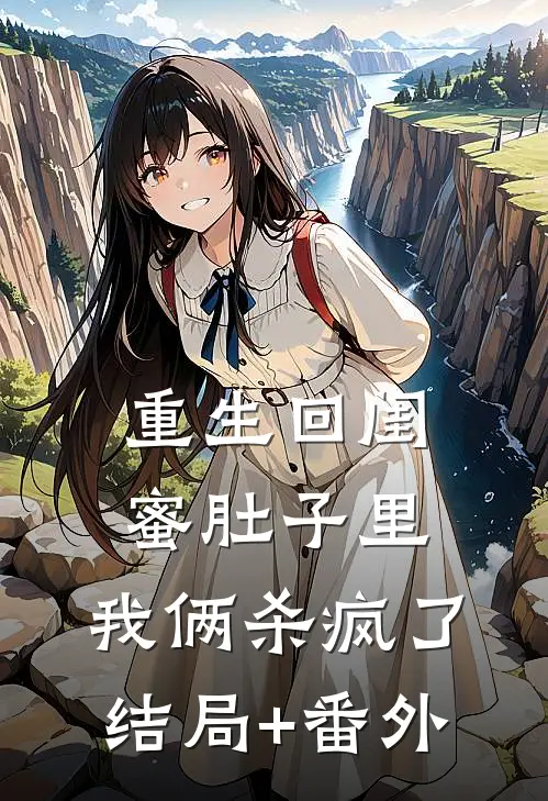 重生回闺蜜肚子里，我俩杀疯了结局+番外