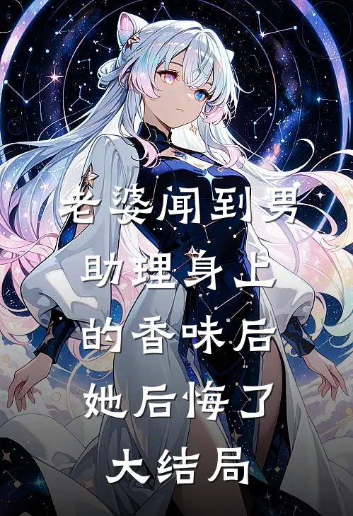 老婆闻到男助理身上的香味后，她后悔了大结局