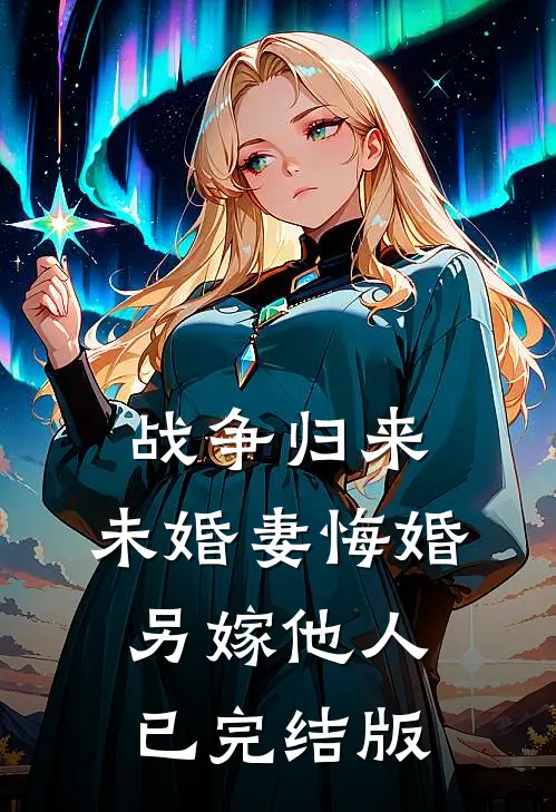 战争归来，未婚妻悔婚另嫁他人已完结版