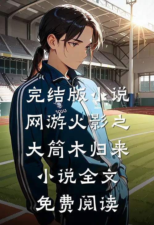完结版小说网游火影之大筒木归来小说全文免费阅读
