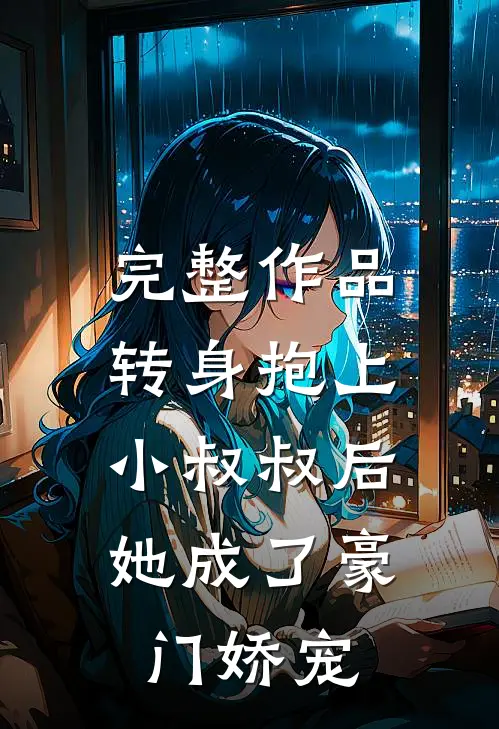完整作品转身抱上小叔叔后，她成了豪门娇宠