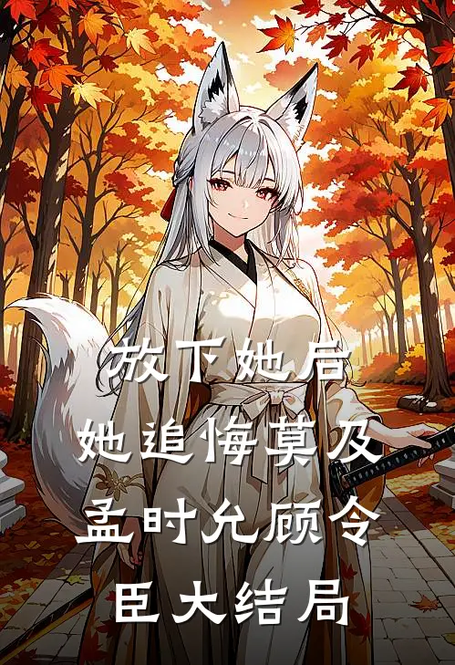 放下她后，她追悔莫及孟时允顾令臣大结局