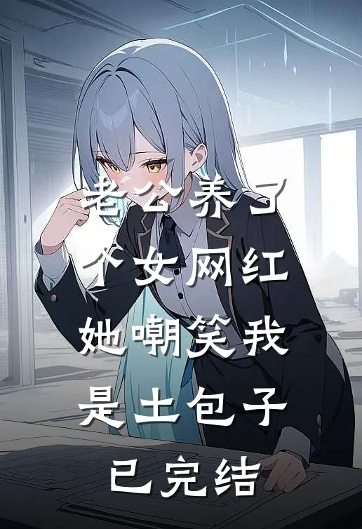 老公养了个女网红，她嘲笑我是土包子已完结