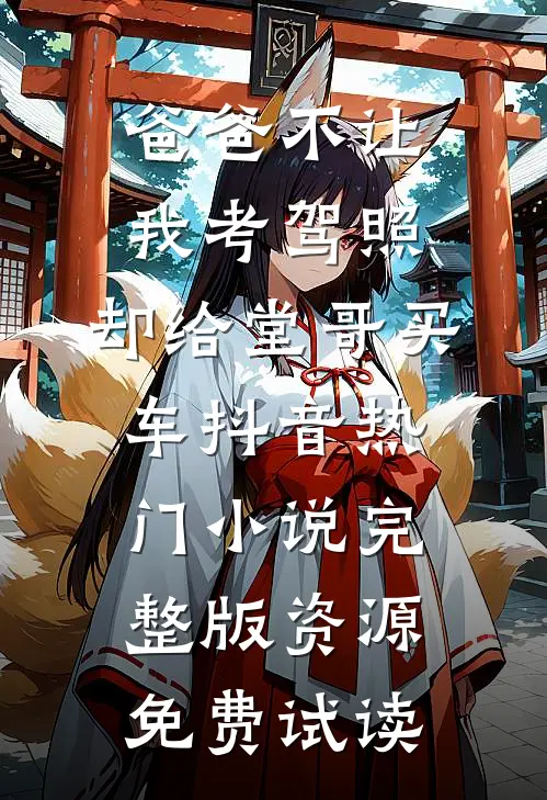 爸爸不让我考驾照，却给堂哥买车抖音热门小说完整版资源免费试读