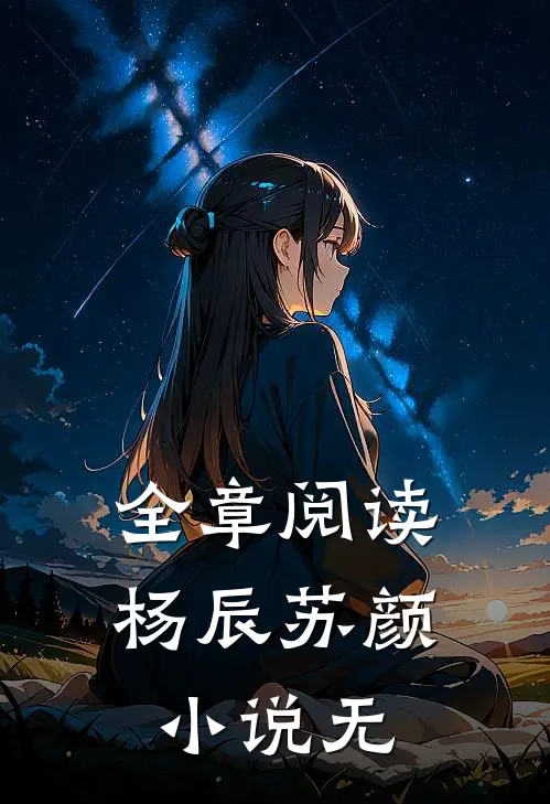全章阅读杨辰苏颜小说无