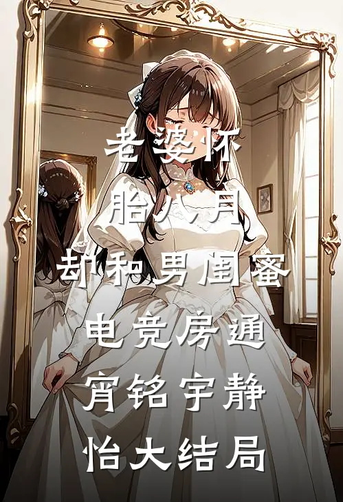 老婆怀胎八月，却和男闺蜜电竞房通宵铭宇静怡大结局