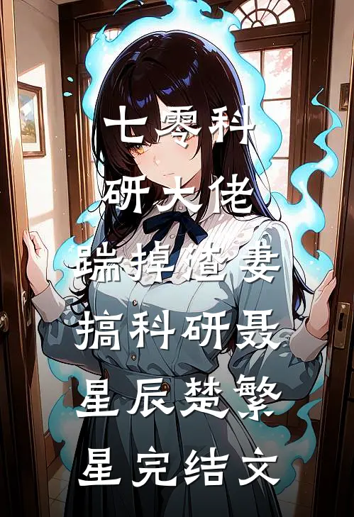 七零科研大佬，踹掉渣妻搞科研聂星辰楚繁星完结文