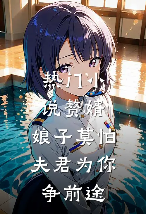 热门小说赘婿：娘子莫怕，夫君为你争前途